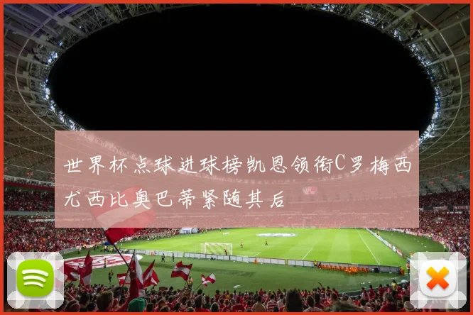世界杯点球进球榜凯恩领衔C罗梅西尤西比奥巴蒂紧随其后
