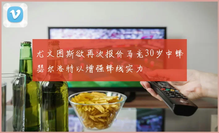 尤文图斯欲再次报价马竞30岁中锋瑟尔洛特以增强锋线实力