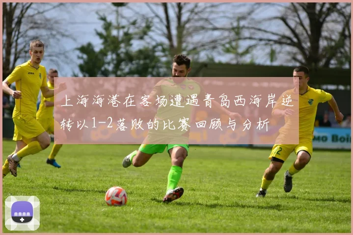 上海海港在客场遭遇青岛西海岸逆转以1-2落败的比赛回顾与分析