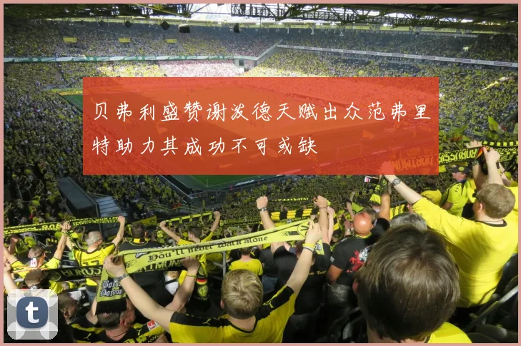 贝弗利盛赞谢泼德天赋出众范弗里特助力其成功不可或缺